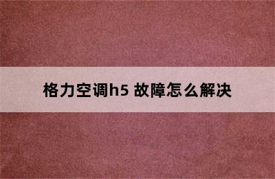 格力空调h5 故障怎么解决